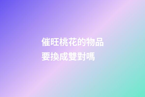 催旺桃花的物品要換成雙對嗎