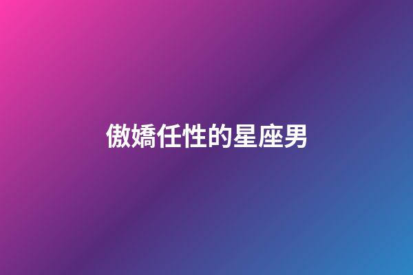 傲嬌任性的星座男