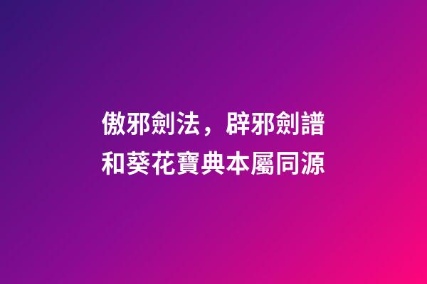 傲邪劍法，辟邪劍譜和葵花寶典本屬同源-第1張-觀點-玄機派