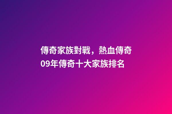 傳奇家族對戰，熱血傳奇09年傳奇十大家族排名-第1張-觀點-玄機派