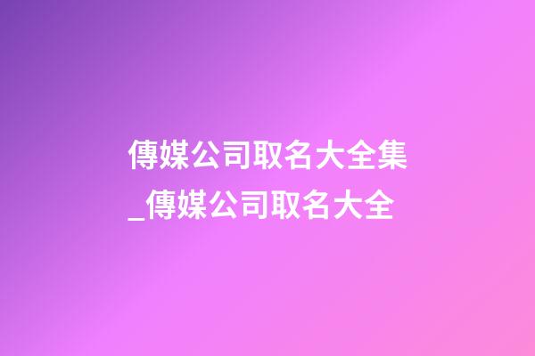 傳媒公司取名大全集_傳媒公司取名大全