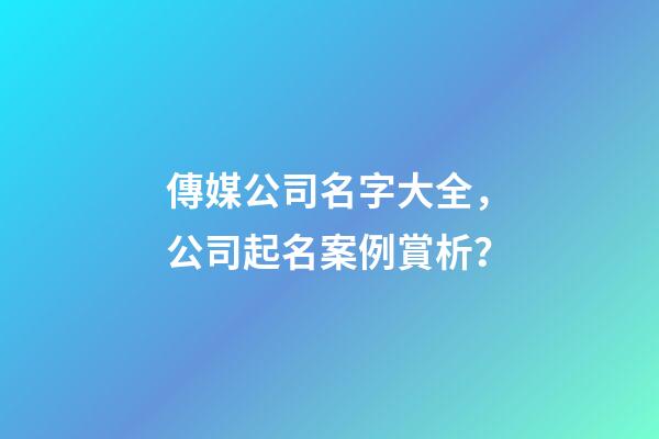 傳媒公司名字大全，公司起名案例賞析？