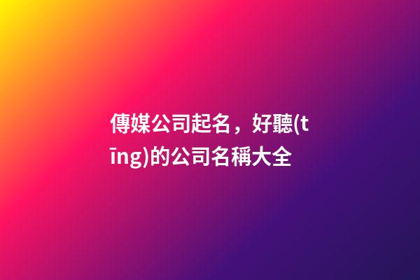 傳媒公司起名，好聽(tīng)的公司名稱大全-第1張-公司起名-玄機(jī)派