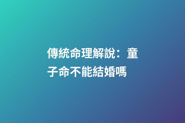 傳統命理解說：童子命不能結婚嗎?