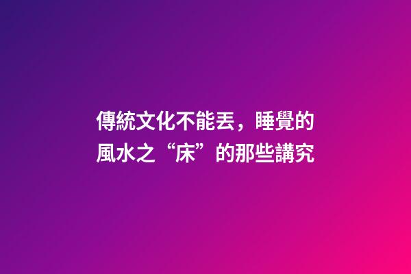 傳統文化不能丟，睡覺的風水之“床”的那些講究