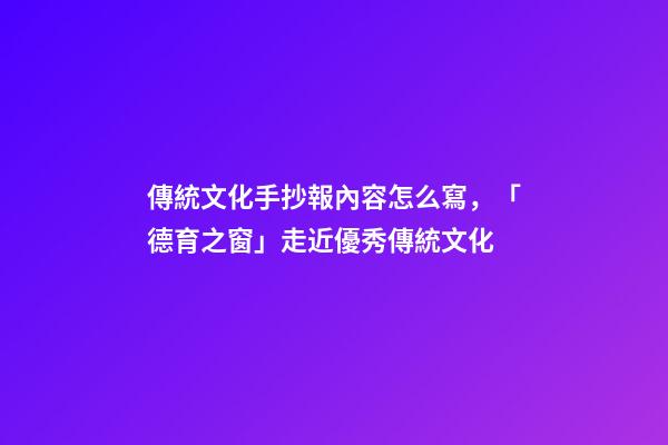 傳統文化手抄報內容怎么寫，「德育之窗」走近優秀傳統文化-第1張-觀點-玄機派
