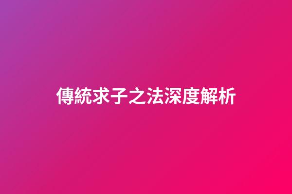 傳統求子之法深度解析