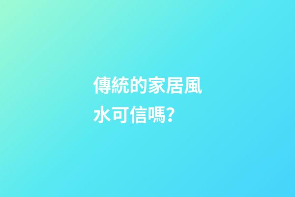 傳統的家居風水可信嗎？