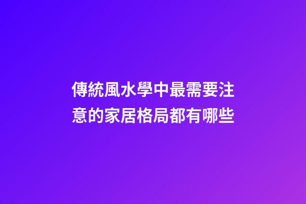 傳統風水學中最需要注意的家居格局都有哪些