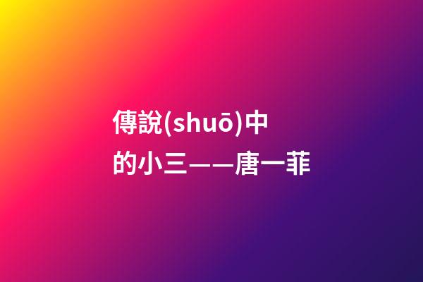傳說(shuō)中的小三——唐一菲
