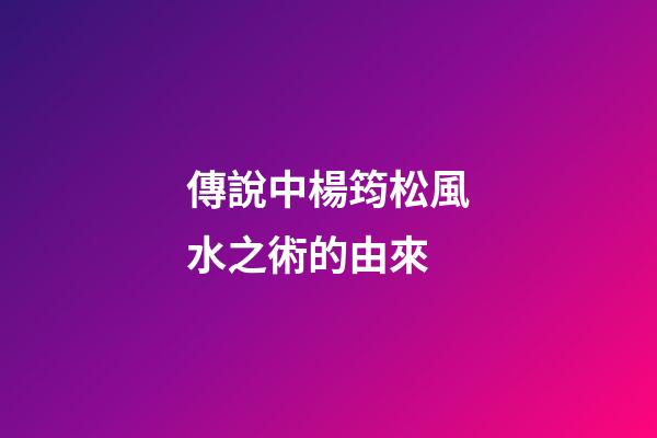 傳說中楊筠松風水之術的由來
