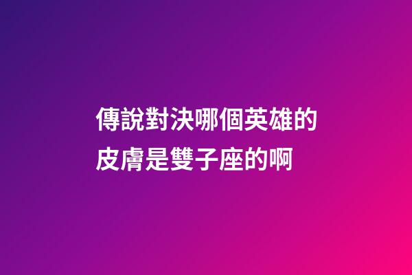 傳說對決哪個英雄的皮膚是雙子座的啊-第1張-星座運勢-玄機派