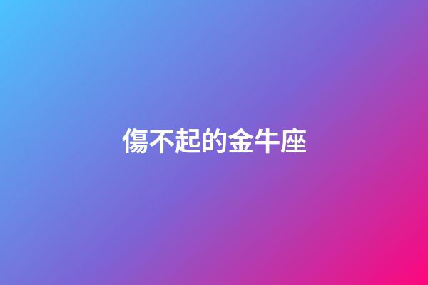 傷不起的金牛座-第1張-星座運(yùn)勢-玄機(jī)派