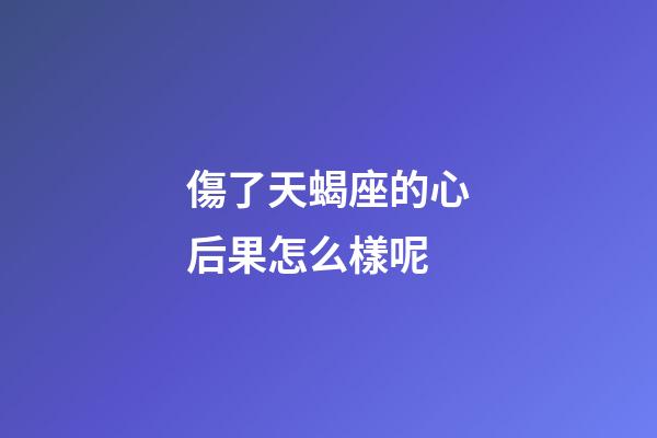 傷了天蝎座的心后果怎么樣呢-第1張-星座運(yùn)勢-玄機(jī)派