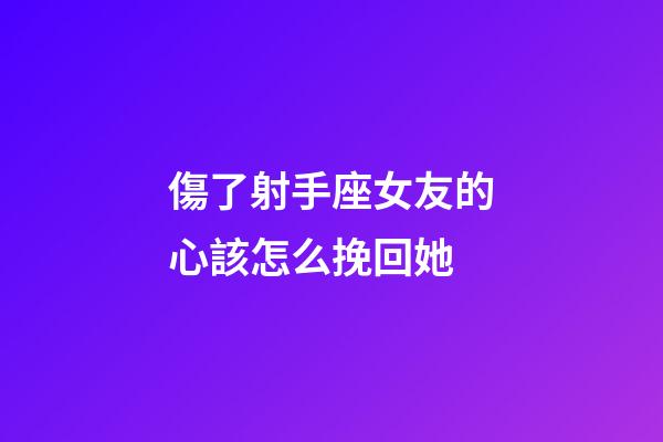 傷了射手座女友的心該怎么挽回她-第1張-星座運勢-玄機派