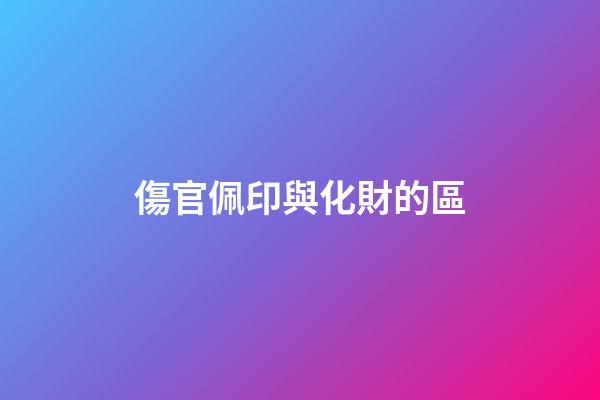 傷官佩印與化財的區