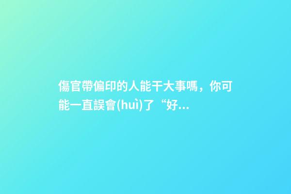 傷官帶偏印的人能干大事嗎，你可能一直誤會(huì)了“好命”-第1張-觀點(diǎn)-玄機(jī)派