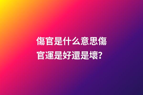 傷官是什么意思?傷官運是好還是壞？