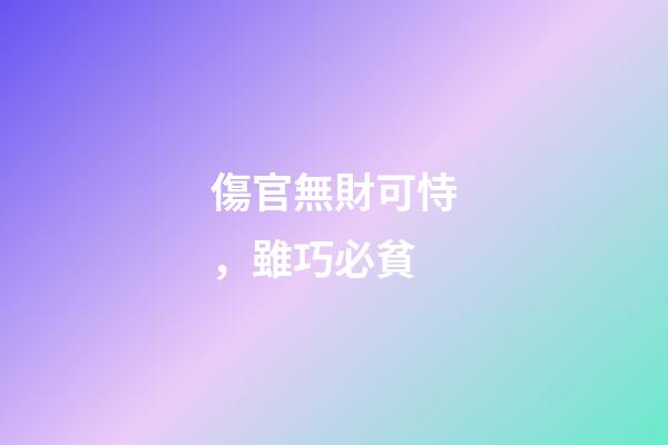 傷官無財可恃，雖巧必貧