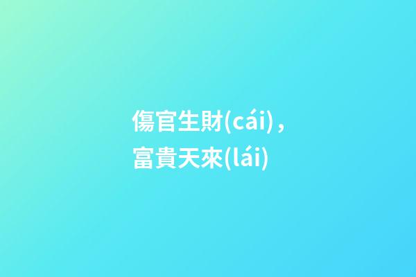 傷官生財(cái)，富貴天來(lái)