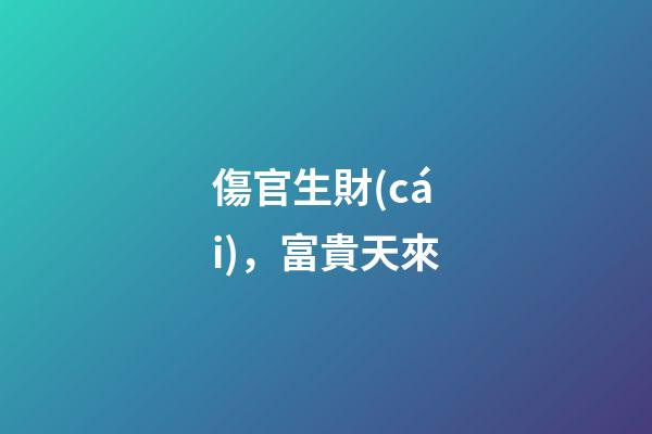 傷官生財(cái)，富貴天來