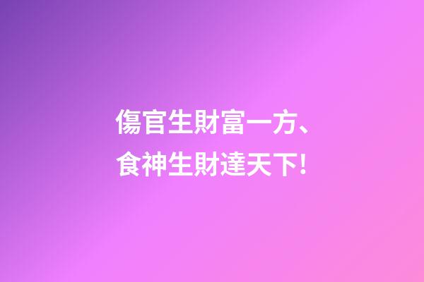 傷官生財富一方、食神生財達天下!