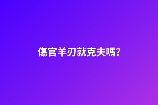 傷官羊刃就克夫嗎？