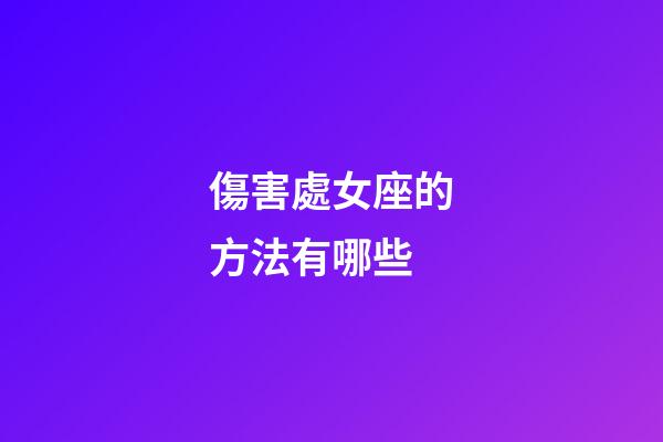傷害處女座的方法有哪些-第1張-星座運勢-玄機派