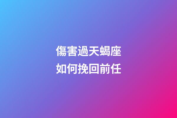 傷害過天蝎座如何挽回前任-第1張-星座運勢-玄機派