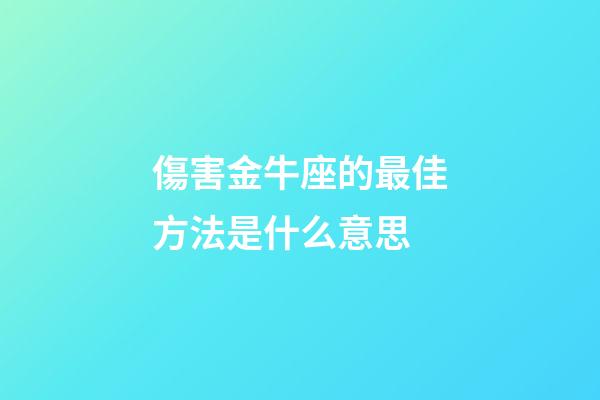 傷害金牛座的最佳方法是什么意思-第1張-星座運勢-玄機派