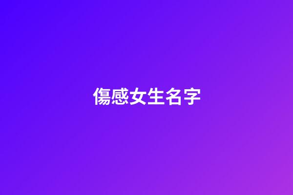 傷感女生名字(傷感女生名字三個字)-第1張-女孩起名-玄機派