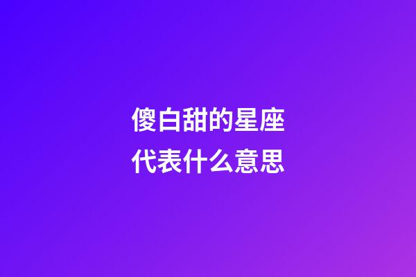 傻白甜的星座代表什么意思-第1張-星座運勢-玄機(jī)派