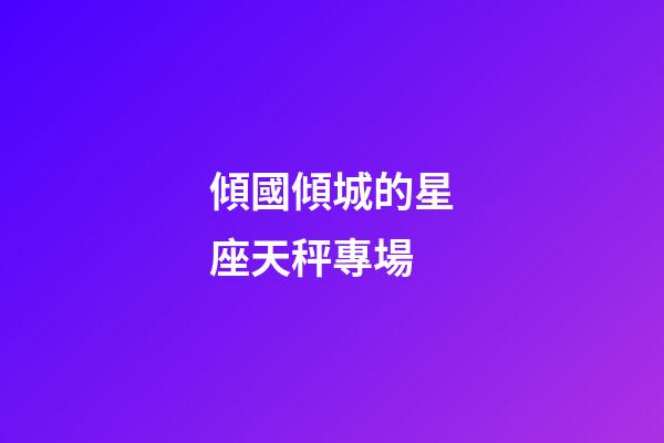 傾國傾城的星座天秤專場-第1張-星座運勢-玄機派