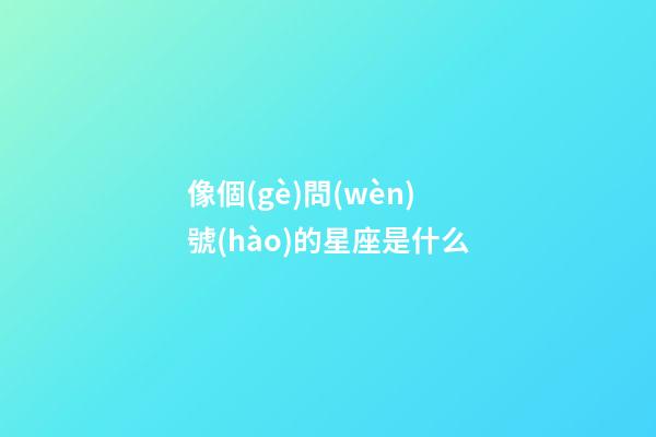 像個(gè)問(wèn)號(hào)的星座是什么-第1張-星座運(yùn)勢(shì)-玄機(jī)派