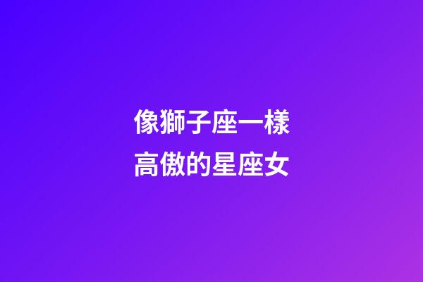 像獅子座一樣高傲的星座女-第1張-星座運勢-玄機派