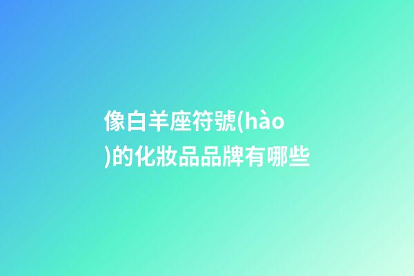 像白羊座符號(hào)的化妝品品牌有哪些-第1張-星座運(yùn)勢(shì)-玄機(jī)派