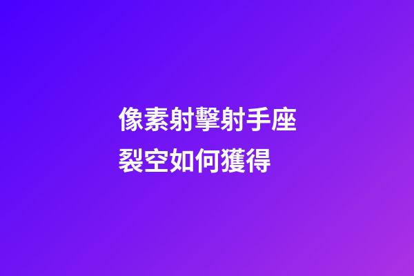 像素射擊射手座裂空如何獲得-第1張-星座運勢-玄機派