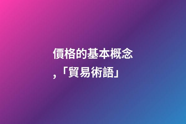 價格的基本概念,「貿易術語」-第1張-觀點-玄機派