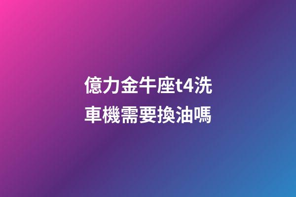 億力金牛座t4洗車機需要換油嗎-第1張-星座運勢-玄機派