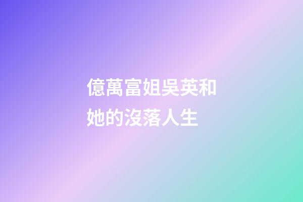 億萬富姐吳英和她的沒落人生