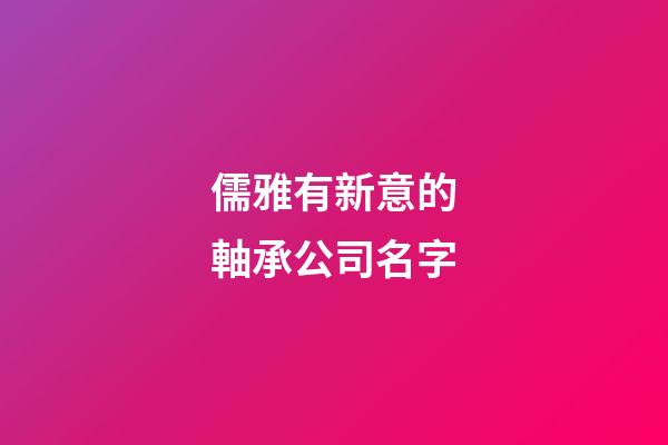 儒雅有新意的軸承公司名字-第1張-公司起名-玄機派