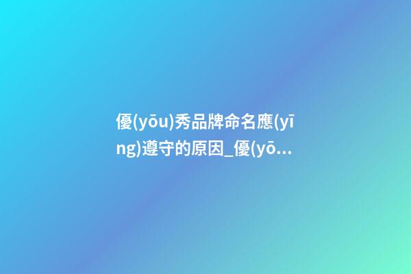 優(yōu)秀品牌命名應(yīng)遵守的原因_優(yōu)秀品牌命名應(yīng)遵守的原則-第1張-商標(biāo)起名-玄機(jī)派