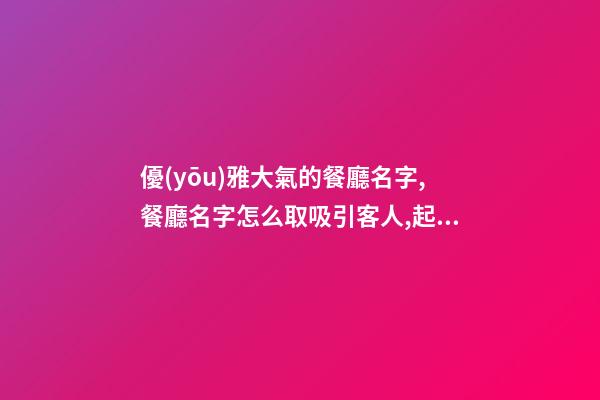 優(yōu)雅大氣的餐廳名字,餐廳名字怎么取吸引客人,起名之家-第1張-店鋪起名-玄機(jī)派