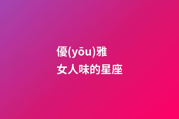 優(yōu)雅女人味的星座-第1張-星座運勢-玄機(jī)派