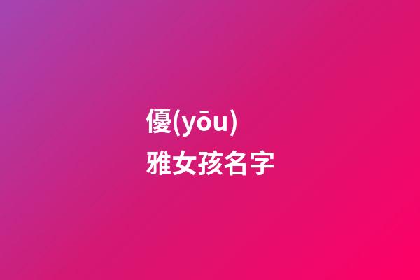 優(yōu)雅女孩名字(女孩高雅有涵養(yǎng)的名字)-第1張-女孩起名-玄機派