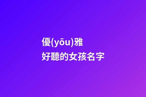 優(yōu)雅好聽的女孩名字(優(yōu)雅好聽的女孩名字兩個字)-第1張-女孩起名-玄機派