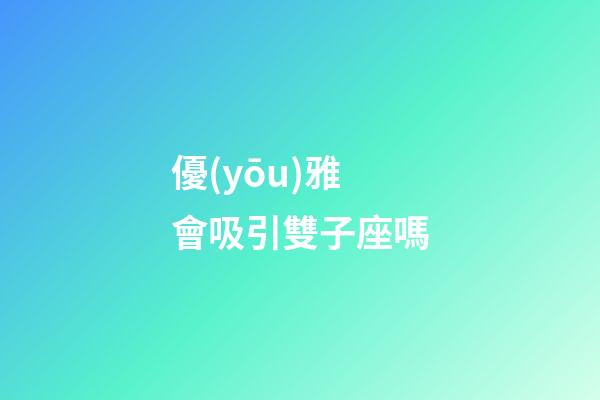 優(yōu)雅會吸引雙子座嗎-第1張-星座運(yùn)勢-玄機(jī)派