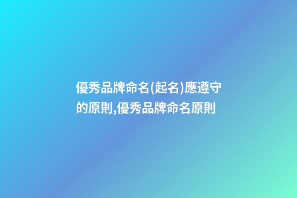 優秀品牌命名(起名)應遵守的原則,優秀品牌命名原則-第1張-商標起名-玄機派