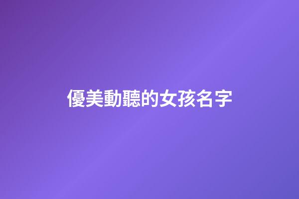 優美動聽的女孩名字(悅耳動聽的女孩名字)-第1張-女孩起名-玄機派