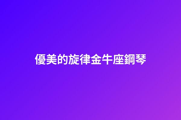 優美的旋律金牛座鋼琴-第1張-星座運勢-玄機派